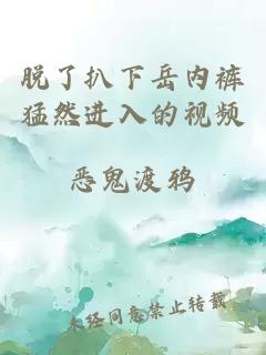 脫了扒下岳內褲猛然進入的視頻