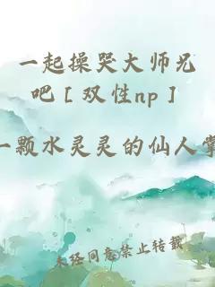 一起操哭大師兄吧［雙性np］