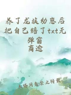 養(yǎng)了龍族幼崽后把自己賠了txt無(wú)彈窗