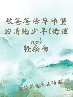 被爸爸誘導(dǎo)雌墮的清純少年(倫理np)