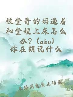 被堂哥的媽逼著和堂嫂上床怎么辦？(abo)