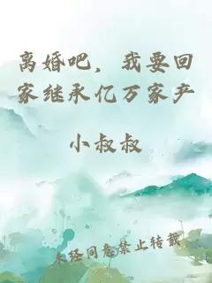 離婚吧，我要回家繼承億萬家產(chǎn)